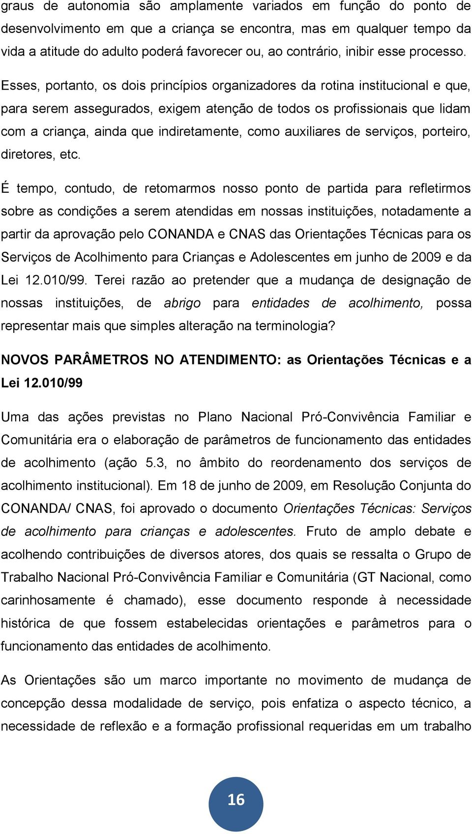 Esses, portanto, os dois princípios organizadores da rotina institucional e que, para serem assegurados, exigem atenção de todos os profissionais que lidam com a criança, ainda que indiretamente,