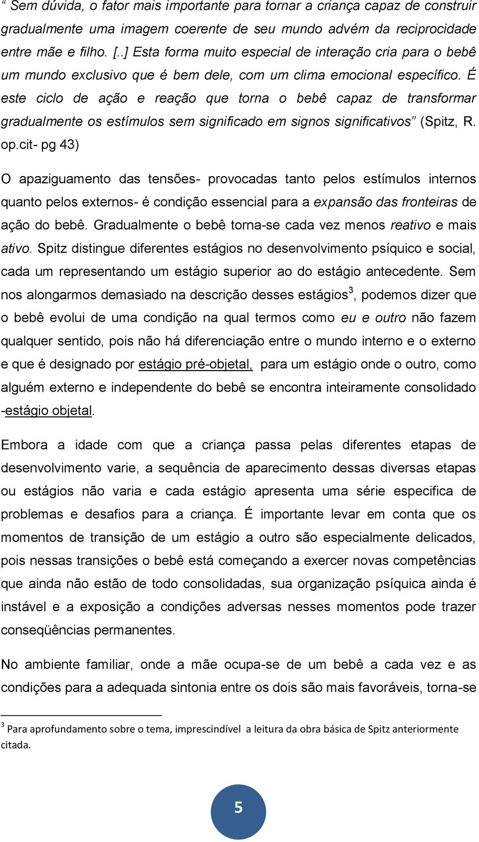 É este ciclo de ação e reação que torna o bebê capaz de transformar gradualmente os estímulos sem significado em signos significativos (Spitz, R. op.