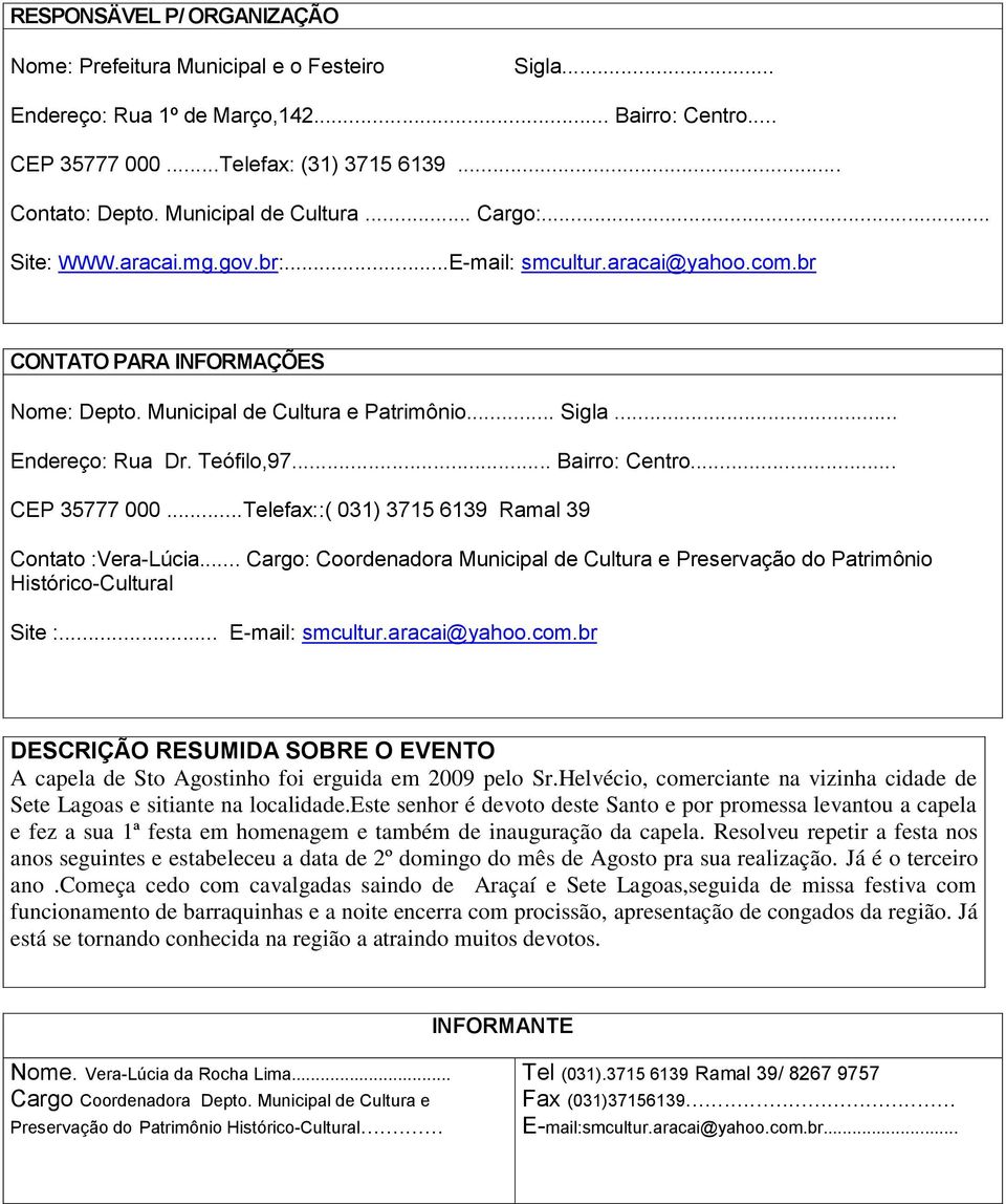 Teófilo,97... Bairro: Centro... CEP 35777 000...Telefax::( 031) 3715 6139 Ramal 39 Contato :Vera-Lúcia... Cargo: Coordenadora Municipal de Cultura e Preservação do Patrimônio Histórico-Cultural Site :.