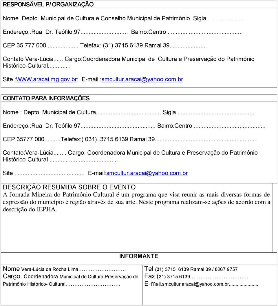 aracai@yahoo.com.br CONTATO PARA INFORMAÇÕES Nome : Depto. Municipal de Cultura... Sigla... Endereço.:Rua Dr. Teófilo,97... Bairro:Centro... CEP 35777 000...Telefax:( 031)..3715 6139 Ramal 39.