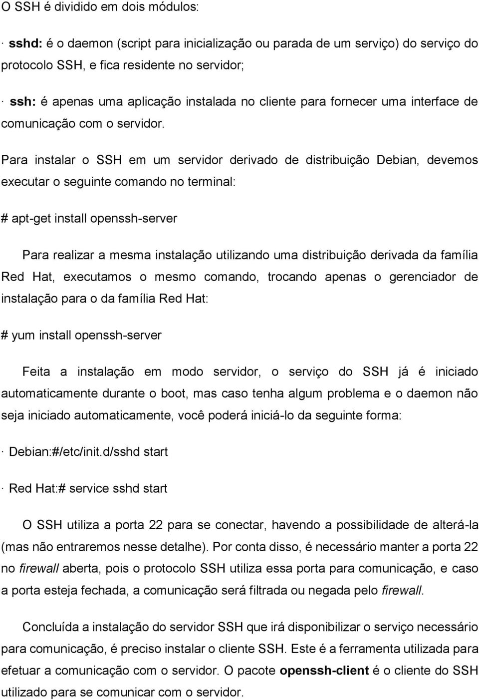 Para instalar o SSH em um servidor derivado de distribuição Debian, devemos executar o seguinte comando no terminal: # apt-get install openssh-server Para realizar a mesma instalação utilizando uma