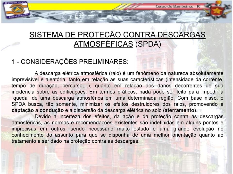 Em termos práticos, nada pode ser feito para impedir a queda de uma descarga atmosférica em uma determinada região.