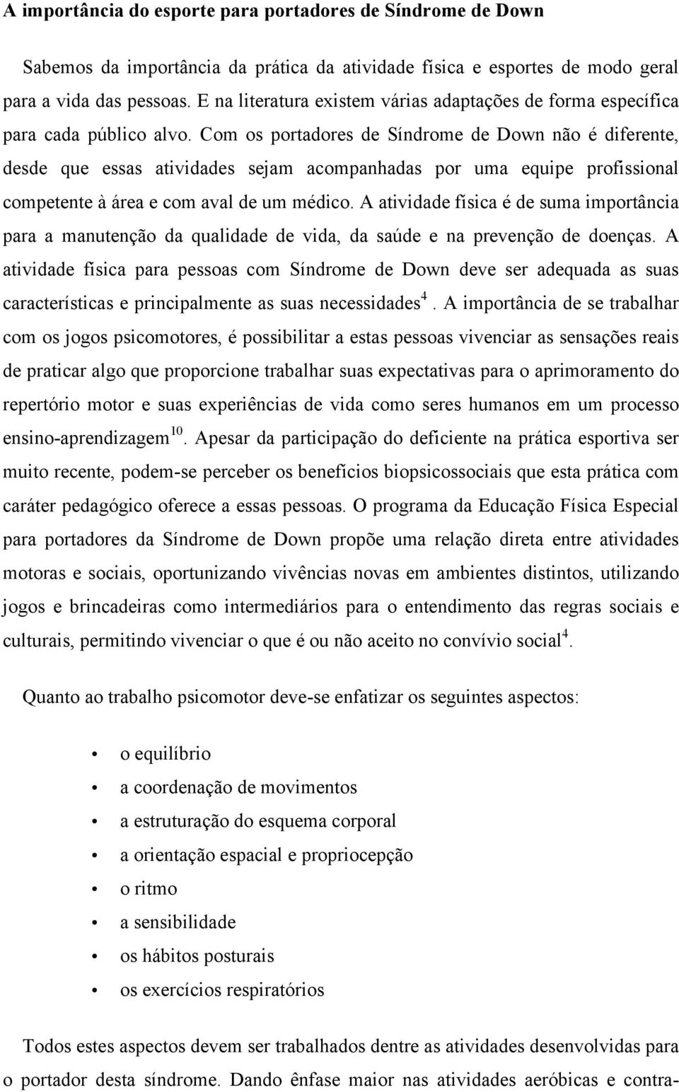 Com os portadores de Síndrome de Down não é diferente, desde que essas atividades sejam acompanhadas por uma equipe profissional competente à área e com aval de um médico.