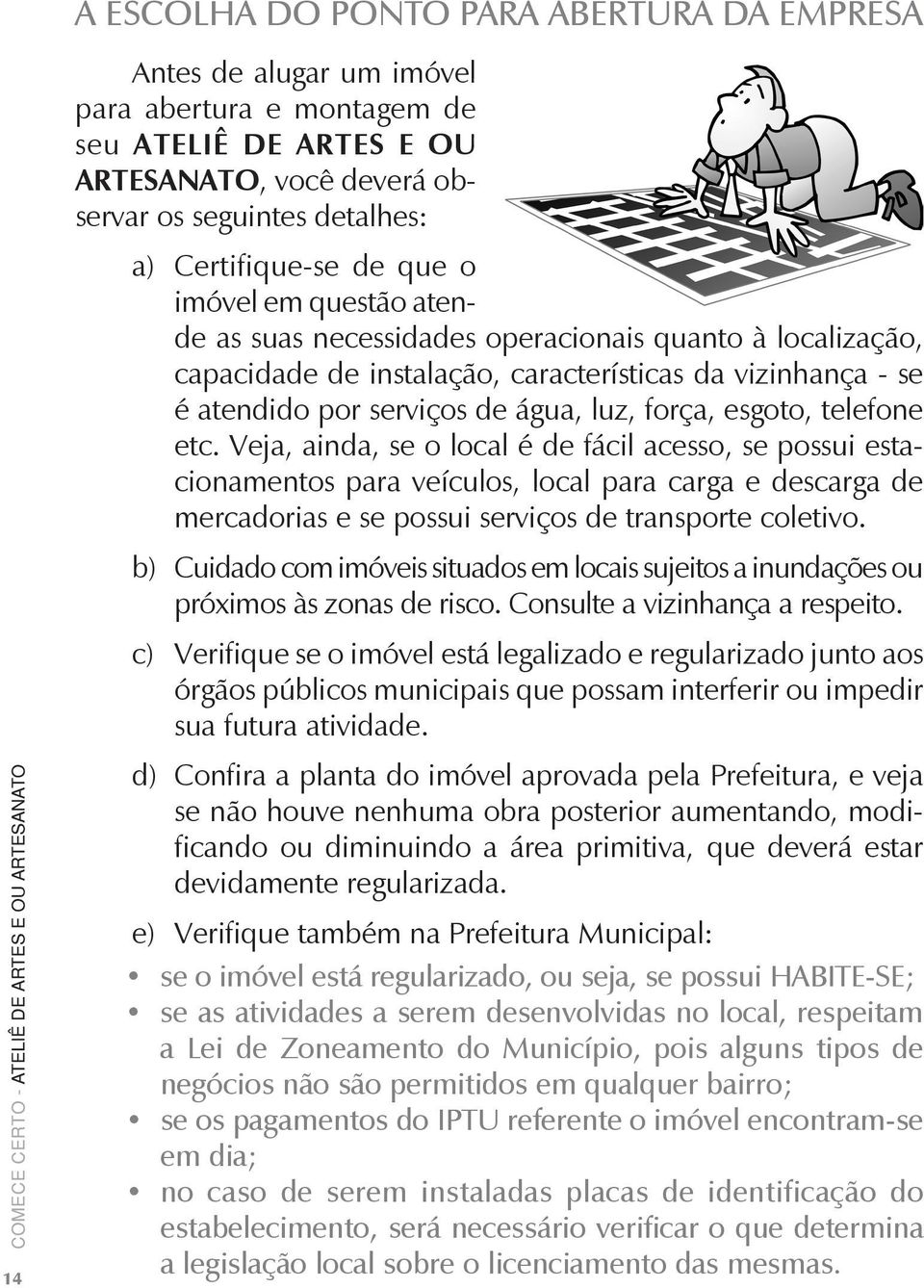 esgoto, telefone etc. Veja, ainda, se o local é de fácil acesso, se possui estacionamentos para veículos, local para carga e descarga de mercadorias e se possui serviços de transporte coletivo.