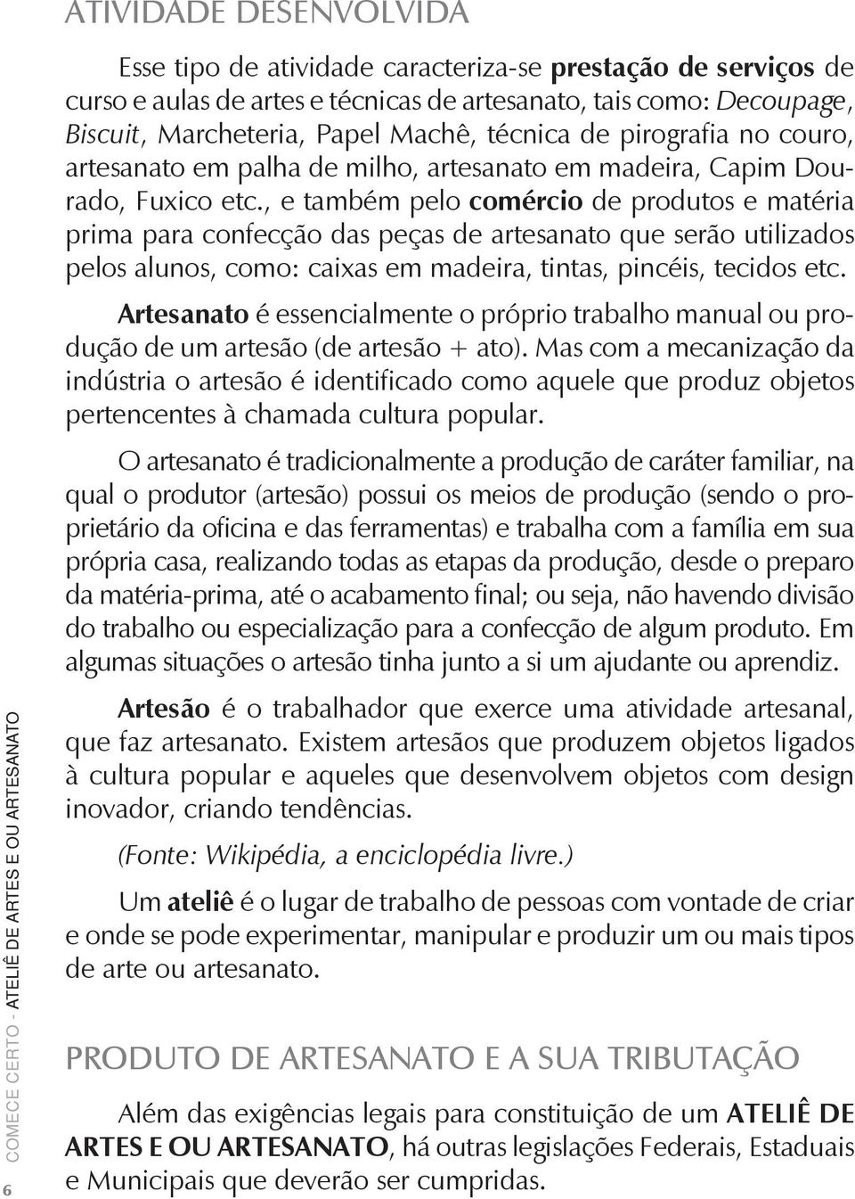 , e também pelo comércio de produtos e matéria prima para confecção das peças de artesanato que serão utilizados pelos alunos, como: caixas em madeira, tintas, pincéis, tecidos etc.