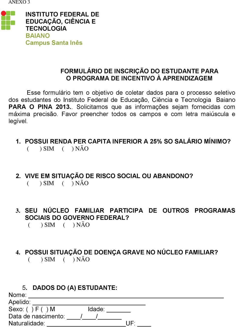 . Solicitamos que as informações sejam fornecidas com máxima precisão. Favor preencher todos os campos e com letra maiúscula e legível. 1. POSSUI RENDA PER CAPITA INFERIOR A 25% SO SALÁRIO MÍNIMO?