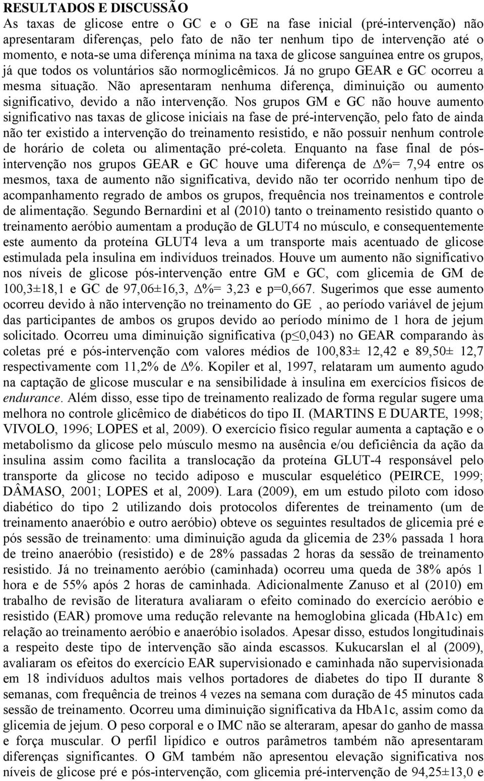 Não apresentaram nenhuma diferença, diminuição ou aumento significativo, devido a não intervenção.