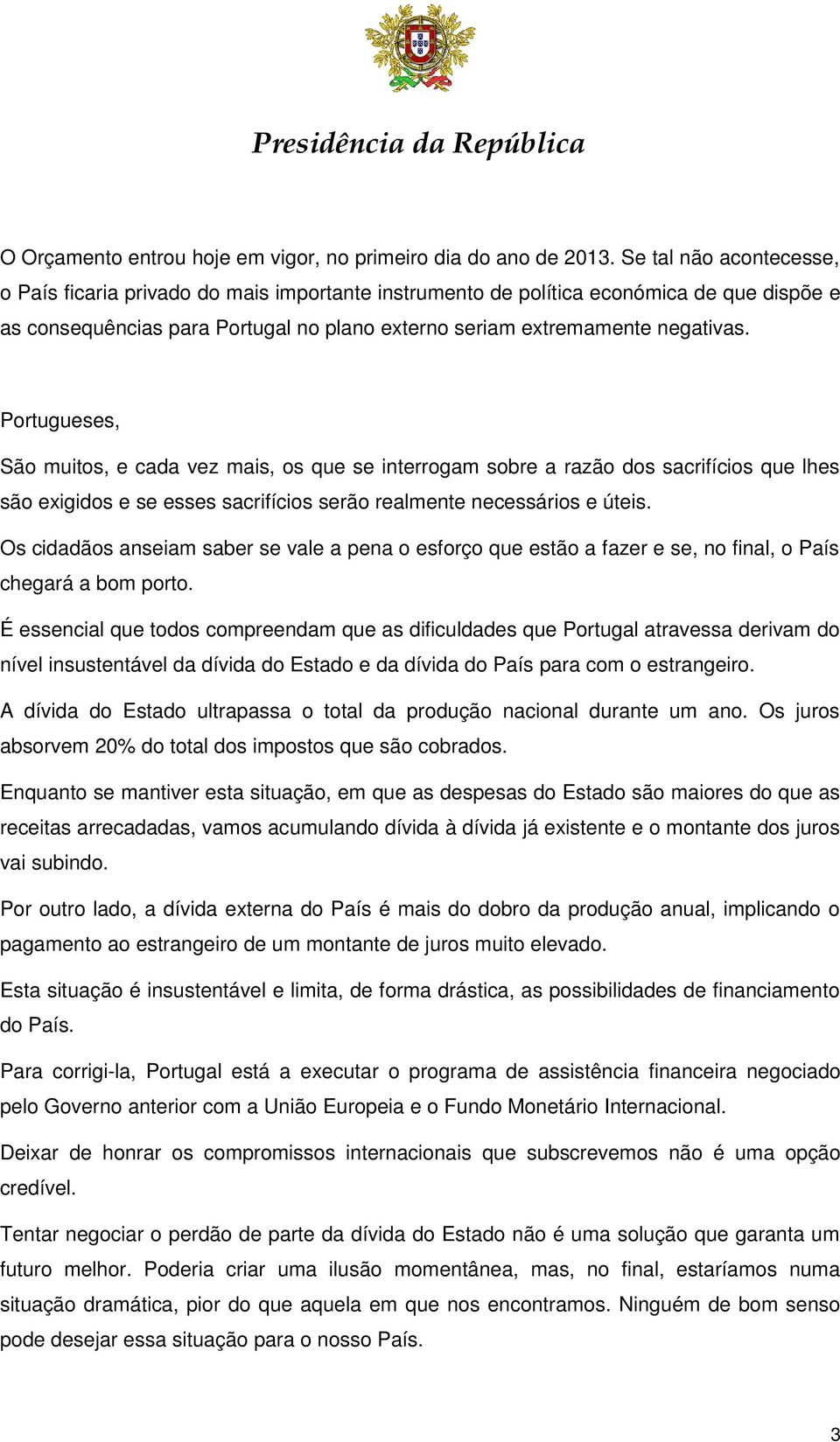 Portugueses, São muitos, e cada vez mais, os que se interrogam sobre a razão dos sacrifícios que lhes são exigidos e se esses sacrifícios serão realmente necessários e úteis.