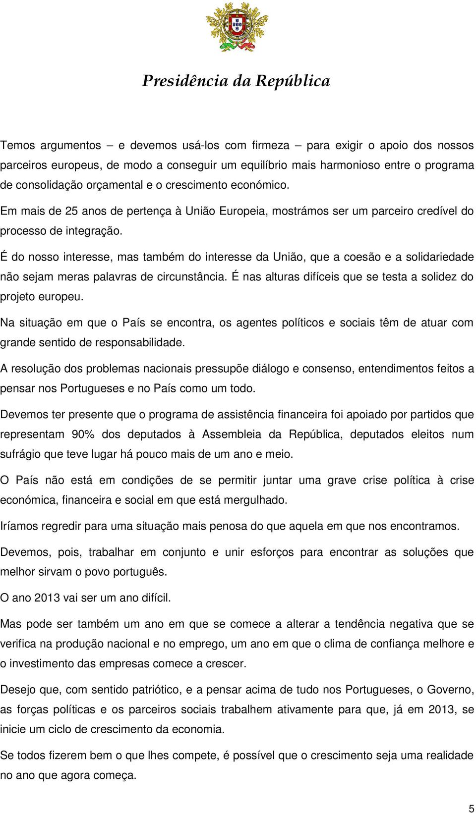 É do nosso interesse, mas também do interesse da União, que a coesão e a solidariedade não sejam meras palavras de circunstância. É nas alturas difíceis que se testa a solidez do projeto europeu.