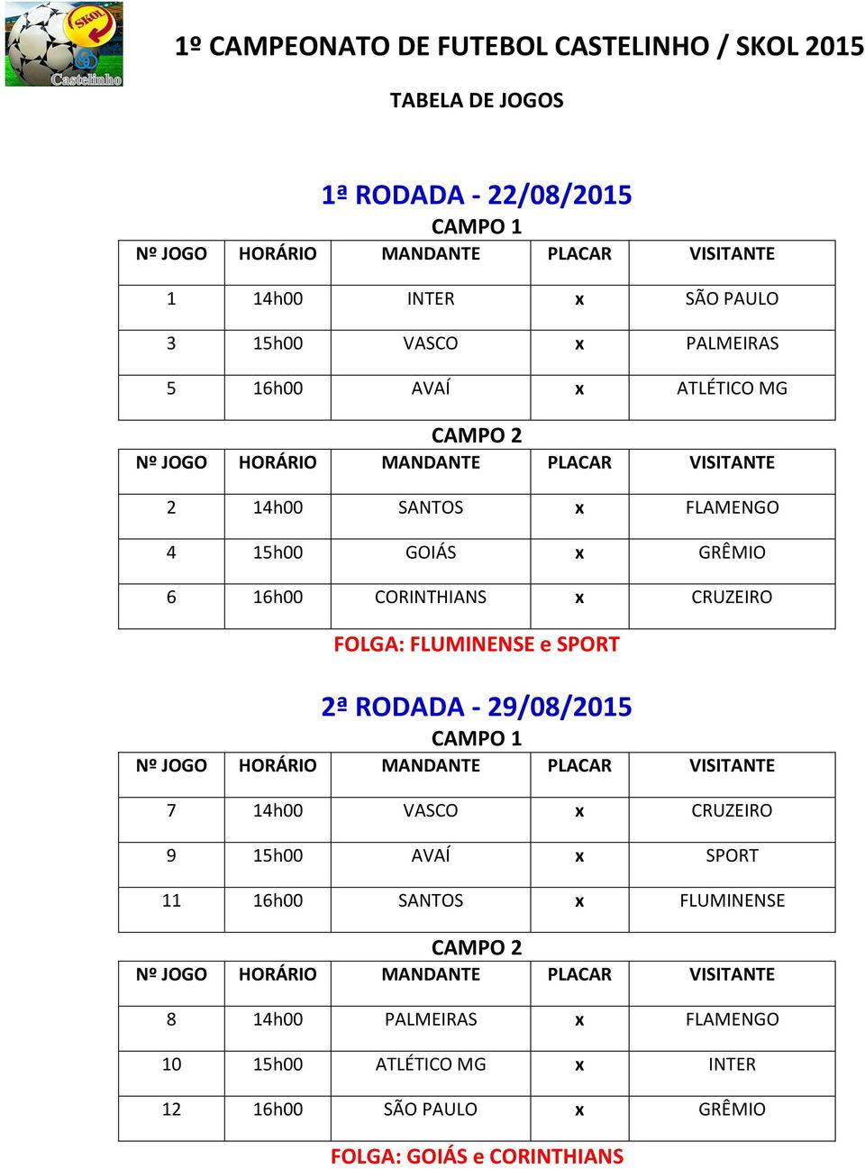 2ª RODADA - 29/08/2015 7 14h00 VASCO x CRUZEIRO 9 15h00 AVAÍ x SPORT 11 16h00 SANTOS x FLUMINENSE 8