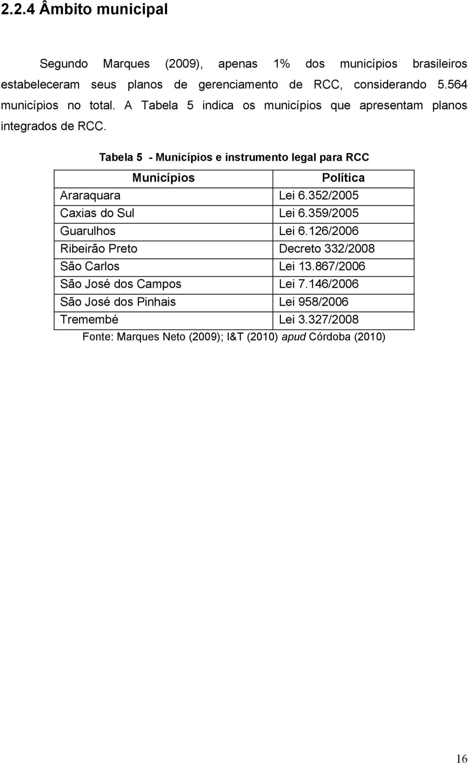 Tabela 5 - Municípios e instrumento legal para RCC Municípios Política Araraquara Lei 6.352/2005 Caxias do Sul Lei 6.359/2005 Guarulhos Lei 6.