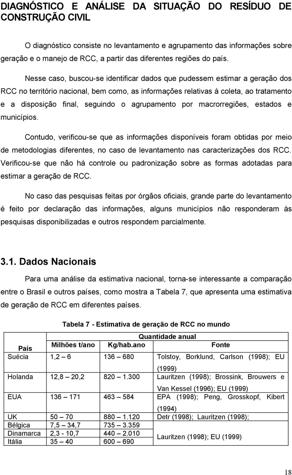 Nesse caso, buscou-se identificar dados que pudessem estimar a geração dos RCC no território nacional, bem como, as informações relativas à coleta, ao tratamento e a disposição final, seguindo o