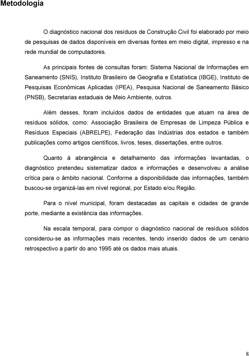 As principais fontes de consultas foram: Sistema Nacional de Informações em Saneamento (SNIS), Instituto Brasileiro de Geografia e Estatística (IBGE), Instituto de Pesquisas Econômicas Aplicadas