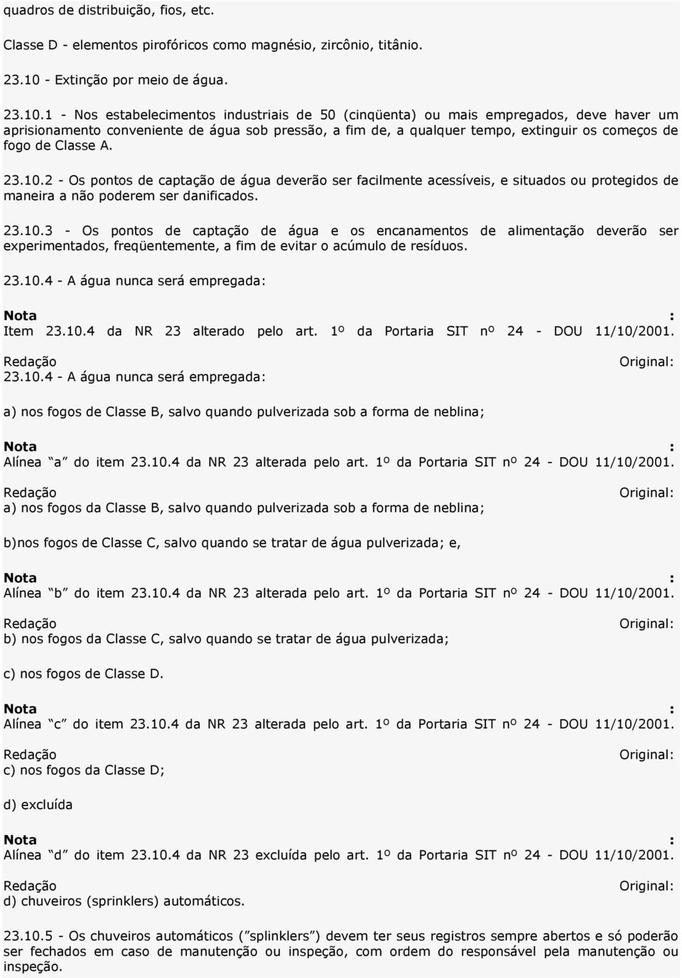 1 - Nos estabelecimentos industriais de 50 (cinqüenta) ou mais empregados, deve haver um aprisionamento conveniente de água sob pressão, a fim de, a qualquer tempo, extinguir os começos de fogo de