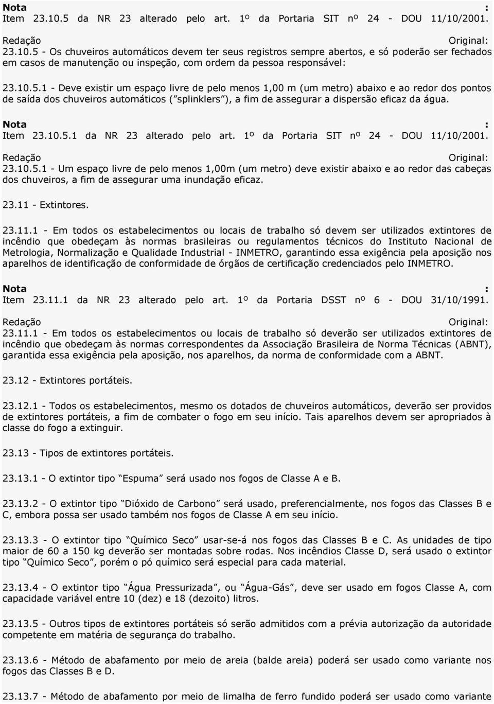 Item 23.10.5.1 da NR 23 alterado pelo art. 1º da Portaria SIT nº 24 - DOU 11/10/2001. 23.10.5.1 - Um espaço livre de pelo menos 1,00m (um metro) deve existir abaixo e ao redor das cabeças dos chuveiros, a fim de assegurar uma inundação eficaz.