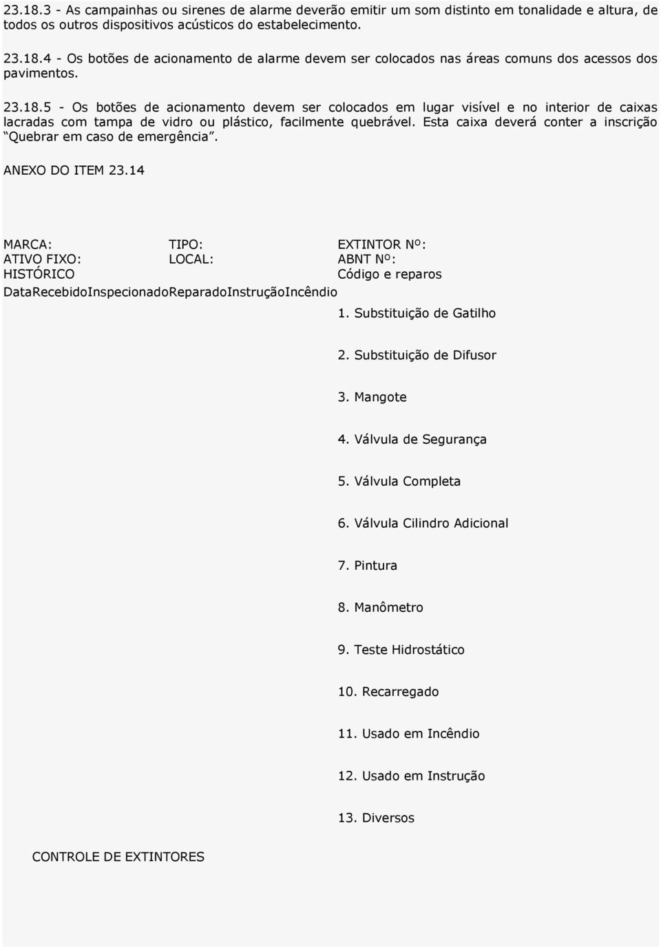 Esta caixa deverá conter a inscrição Quebrar em caso de emergência. ANEXO DO ITEM 23.