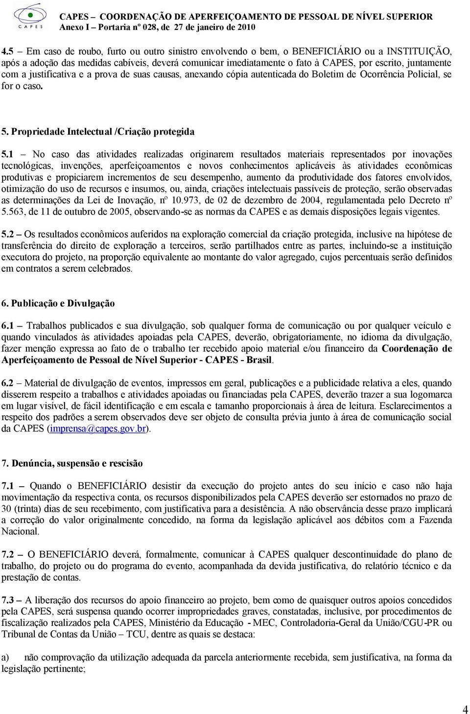 1 No caso das atividades realizadas originarem resultados materiais representados por inovações tecnológicas, invenções, aperfeiçoamentos e novos conhecimentos aplicáveis às atividades econômicas