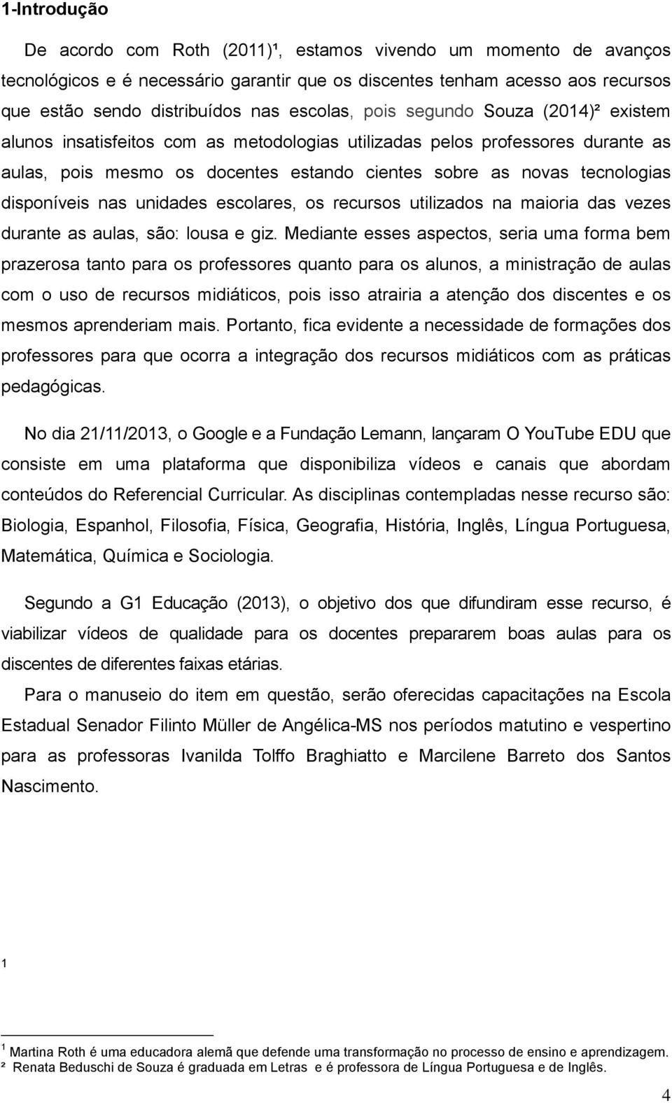 disponíveis nas unidades escolares, os recursos utilizados na maioria das vezes durante as aulas, são: lousa e giz.