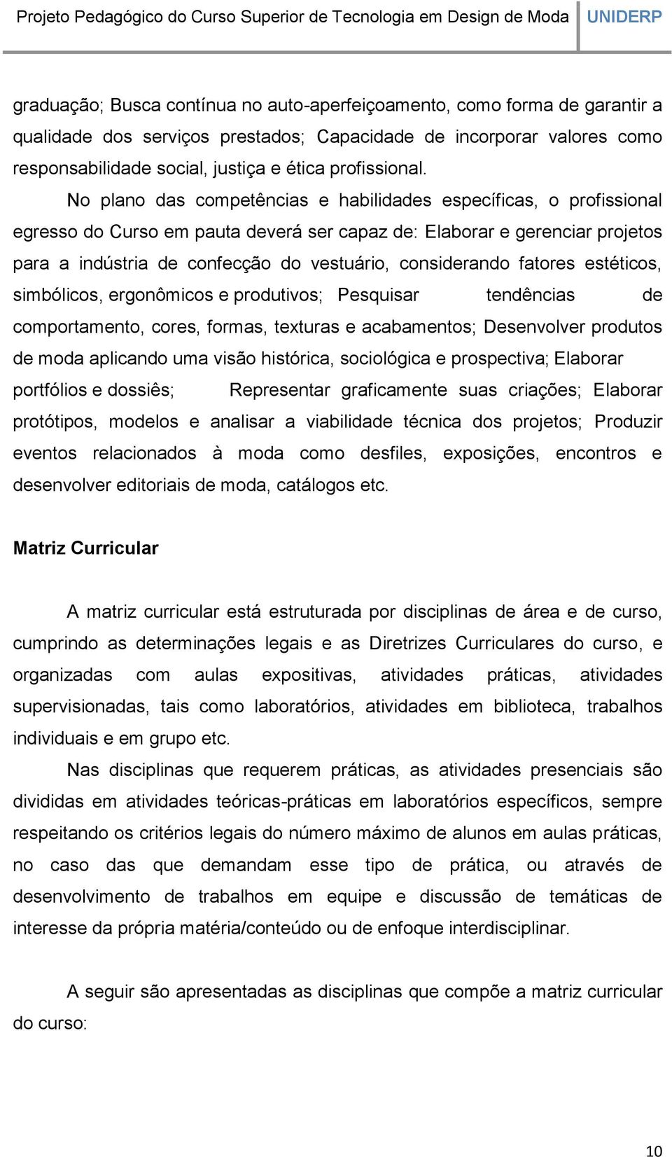 No plano das competências e habilidades específicas, o profissional egresso do Curso em pauta deverá ser capaz de: Elaborar e gerenciar projetos para a indústria de confecção do vestuário,