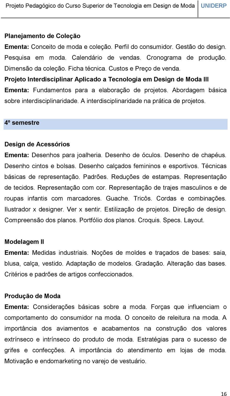 A interdisciplinaridade na prática de projetos. 4º semestre Design de Acessórios Ementa: Desenhos para joalheria. Desenho de óculos. Desenho de chapéus. Desenho cintos e bolsas.