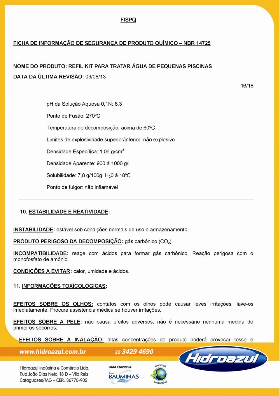 ESTABILIDADE E REATIVIDADE: INSTABILIDADE: estável sob condições normais de uso e armazenamento. PRODUTO PERIGOSO DA DECOMPOSIÇÃO: gás carbônico (CO 2 ).