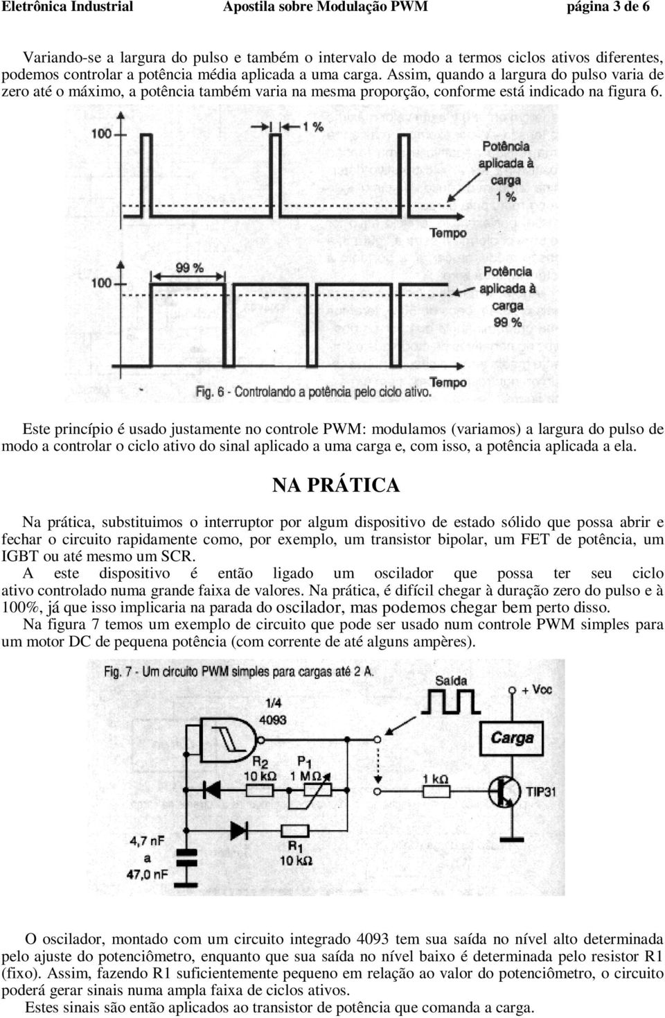 Este princípio é usado justamente no controle PWM: modulamos (variamos) a largura do pulso de modo a controlar o ciclo ativo do sinal aplicado a uma carga e, com isso, a potência aplicada a ela.