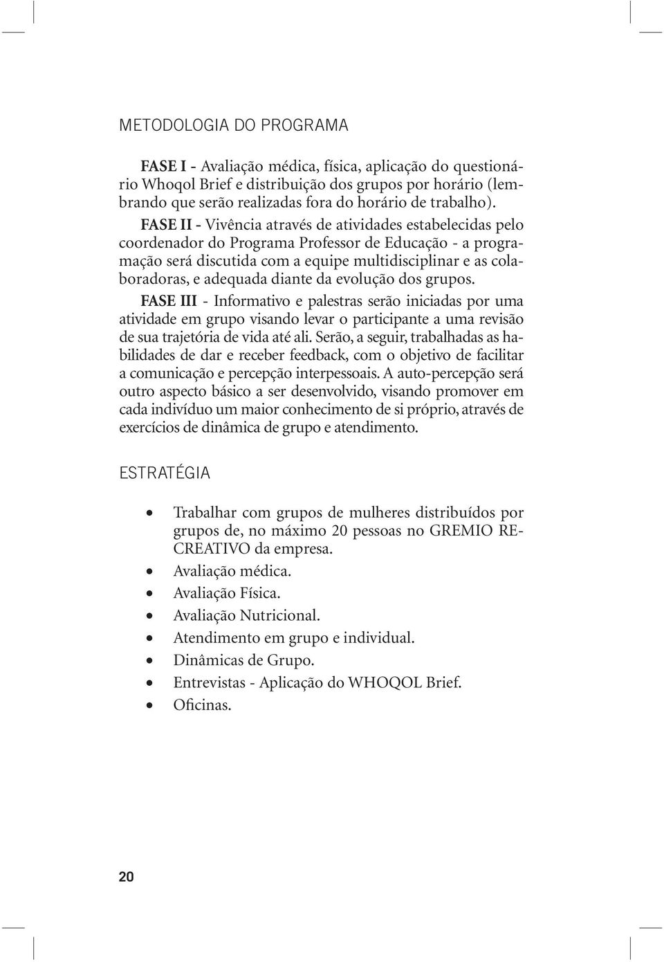 diante da evolução dos grupos. FASE III - Informativo e palestras serão iniciadas por uma atividade em grupo visando levar o participante a uma revisão de sua trajetória de vida até ali.