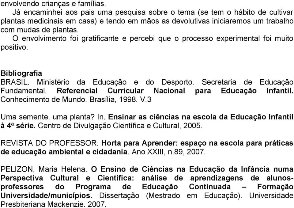 O envolvimento foi gratificante e percebi que o processo experimental foi muito positivo. Bibliografia BRASIL. Ministério da Educação e do Desporto. Secretaria de Educação Fundamental.