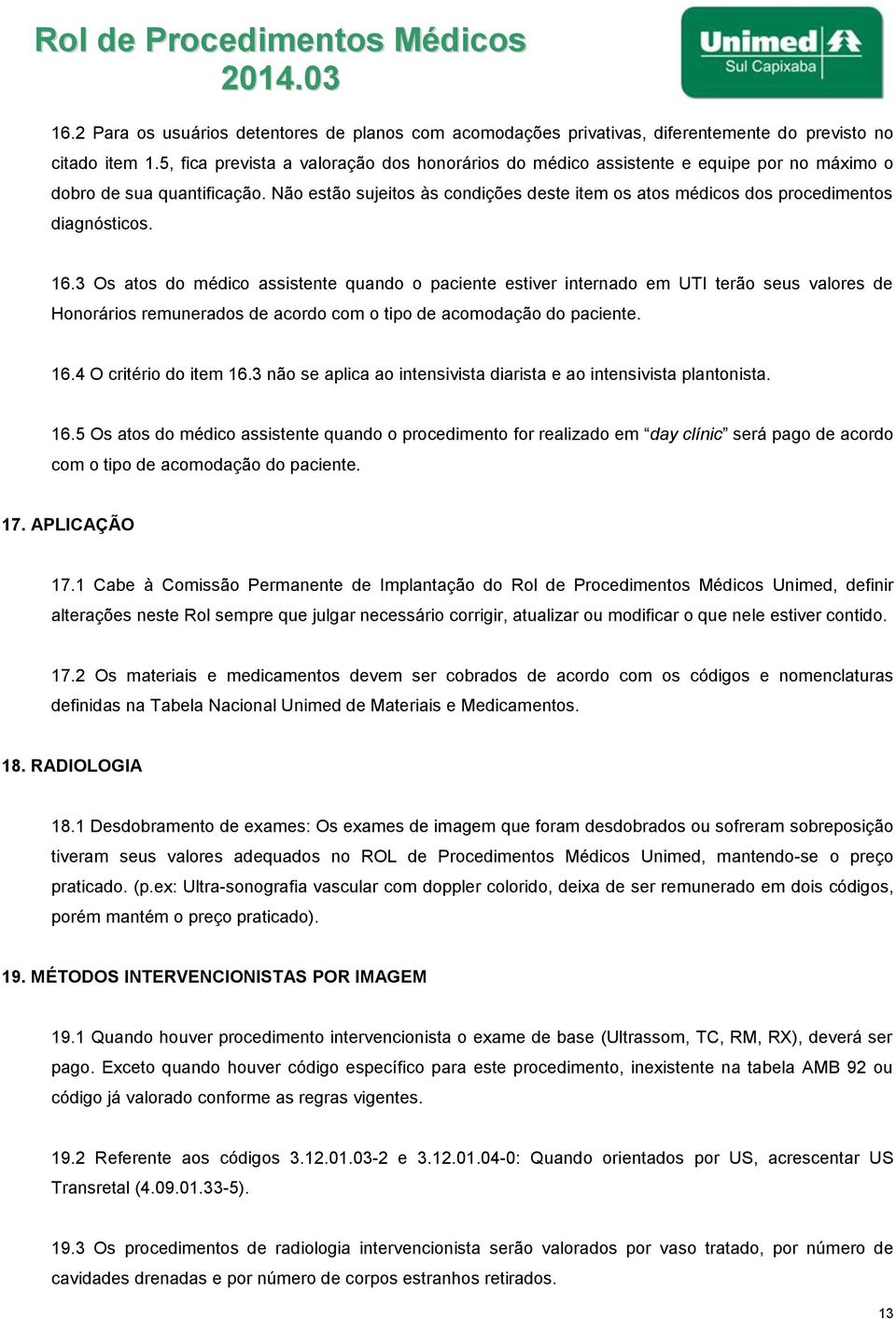 Não estão sujeitos às condições deste item os atos médicos dos procedimentos diagnósticos. 16.