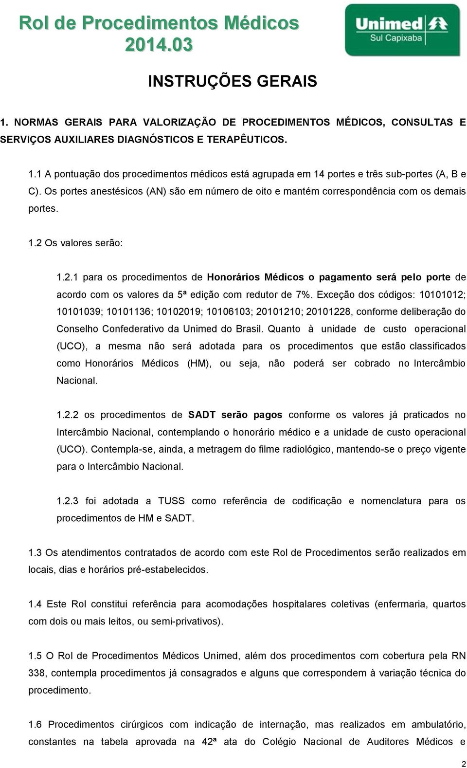 Os valores serão: 1.2.1 para os procedimentos de Honorários Médicos o pagamento será pelo porte de acordo com os valores da 5ª edição com redutor de 7%.