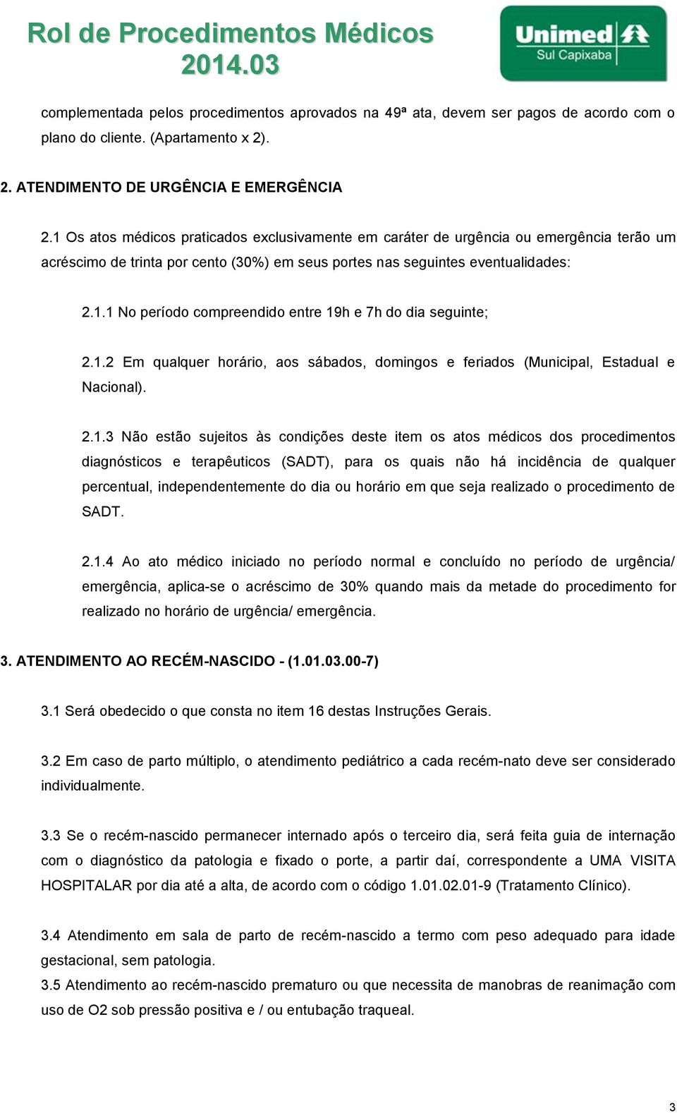 1.2 Em qualquer horário, aos sábados, domingos e feriados (Municipal, Estadual e Nacional). 2.1.3 Não estão sujeitos às condições deste item os atos médicos dos procedimentos diagnósticos e