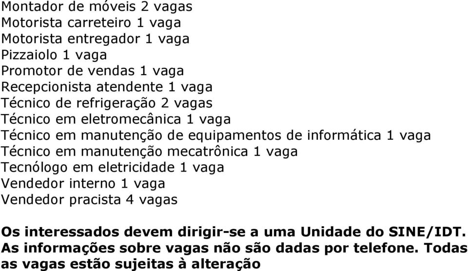 vaga Técnico em manutenção mecatrônica 1 vaga Tecnólogo em eletricidade 1 vaga Vendedor interno 1 vaga Vendedor pracista 4 vagas Os