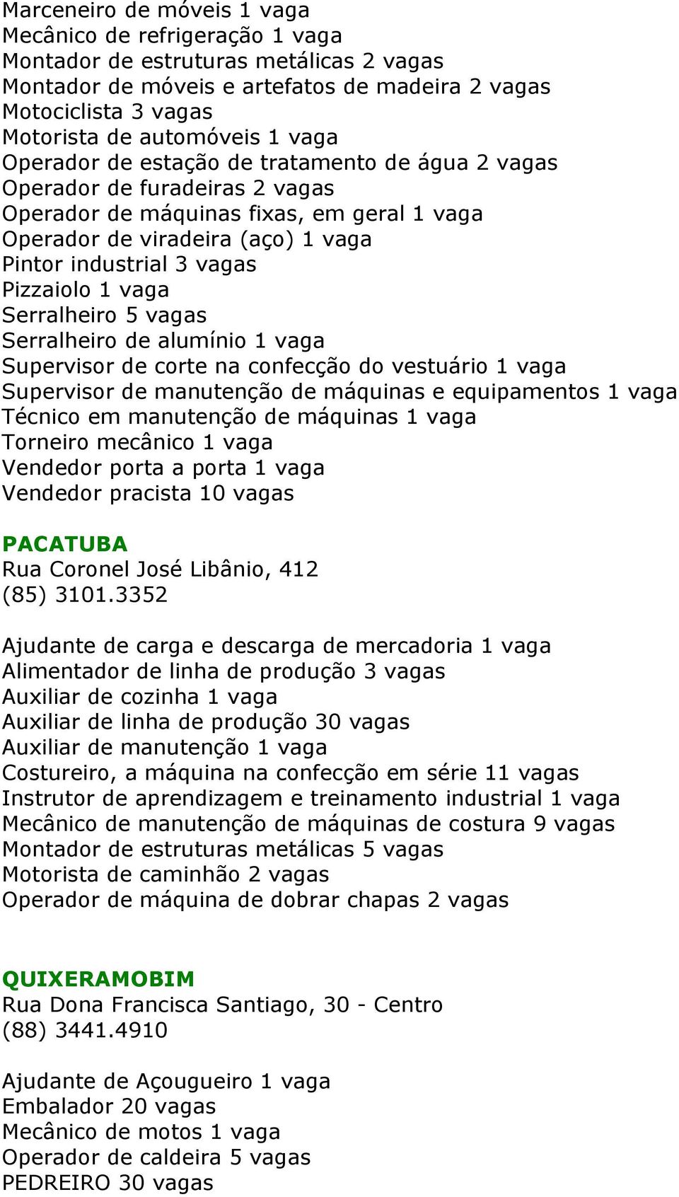 Pizzaiolo 1 vaga Serralheiro 5 vagas Serralheiro de alumínio 1 vaga Supervisor de corte na confecção do vestuário 1 vaga Supervisor de manutenção de máquinas e equipamentos 1 vaga Técnico em