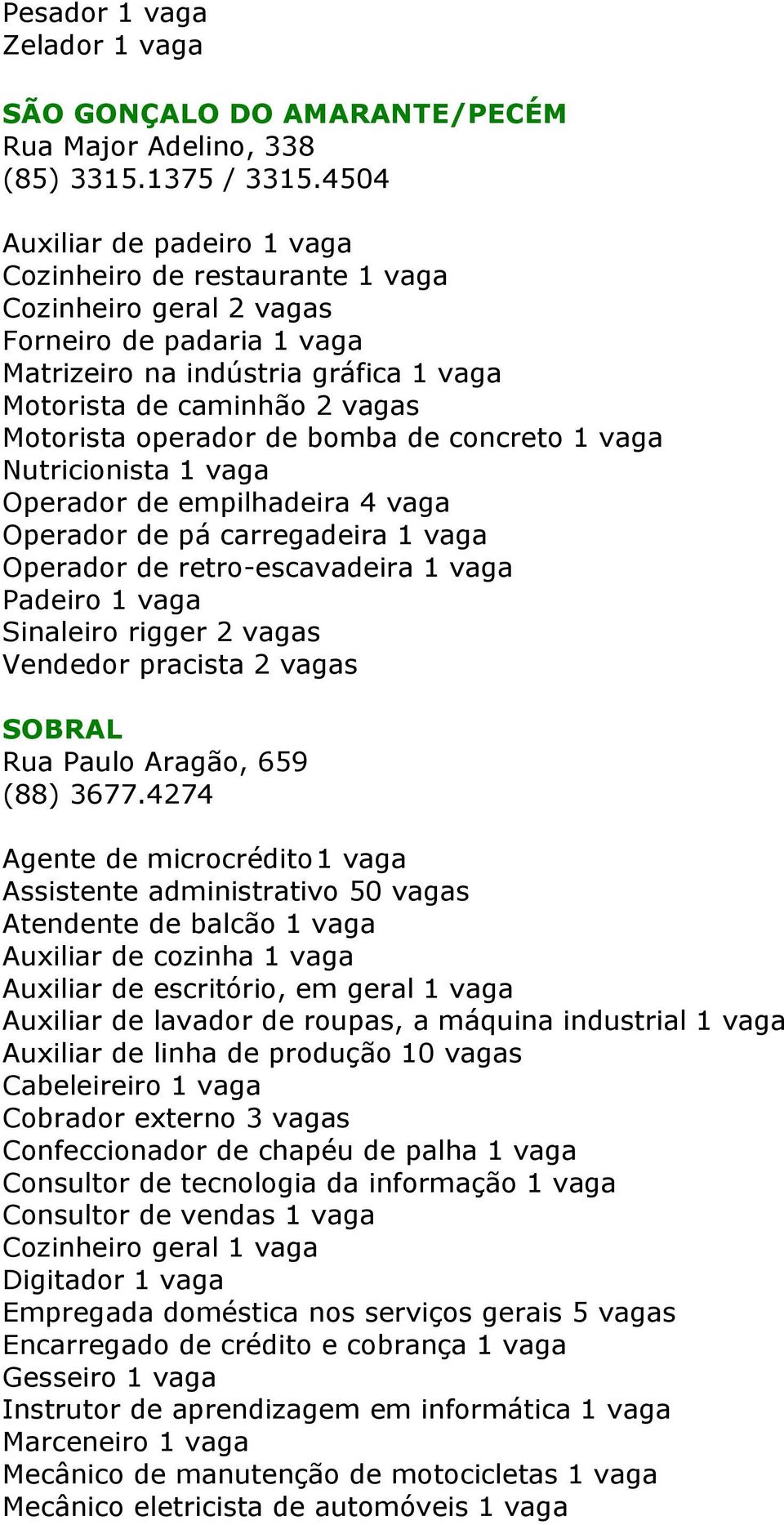 operador de bomba de concreto 1 vaga Nutricionista 1 vaga Operador de empilhadeira 4 vaga Operador de pá carregadeira 1 vaga Operador de retro-escavadeira 1 vaga Padeiro 1 vaga Sinaleiro rigger 2