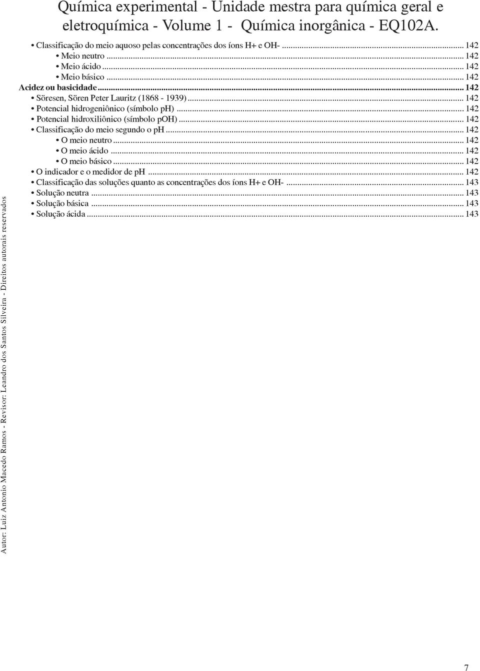 .. 142 Potencial hidroxiliônico (símbolo poh)... 142 Classificação do meio segundo o ph... 142 O meio neutro... 142 O meio ácido.