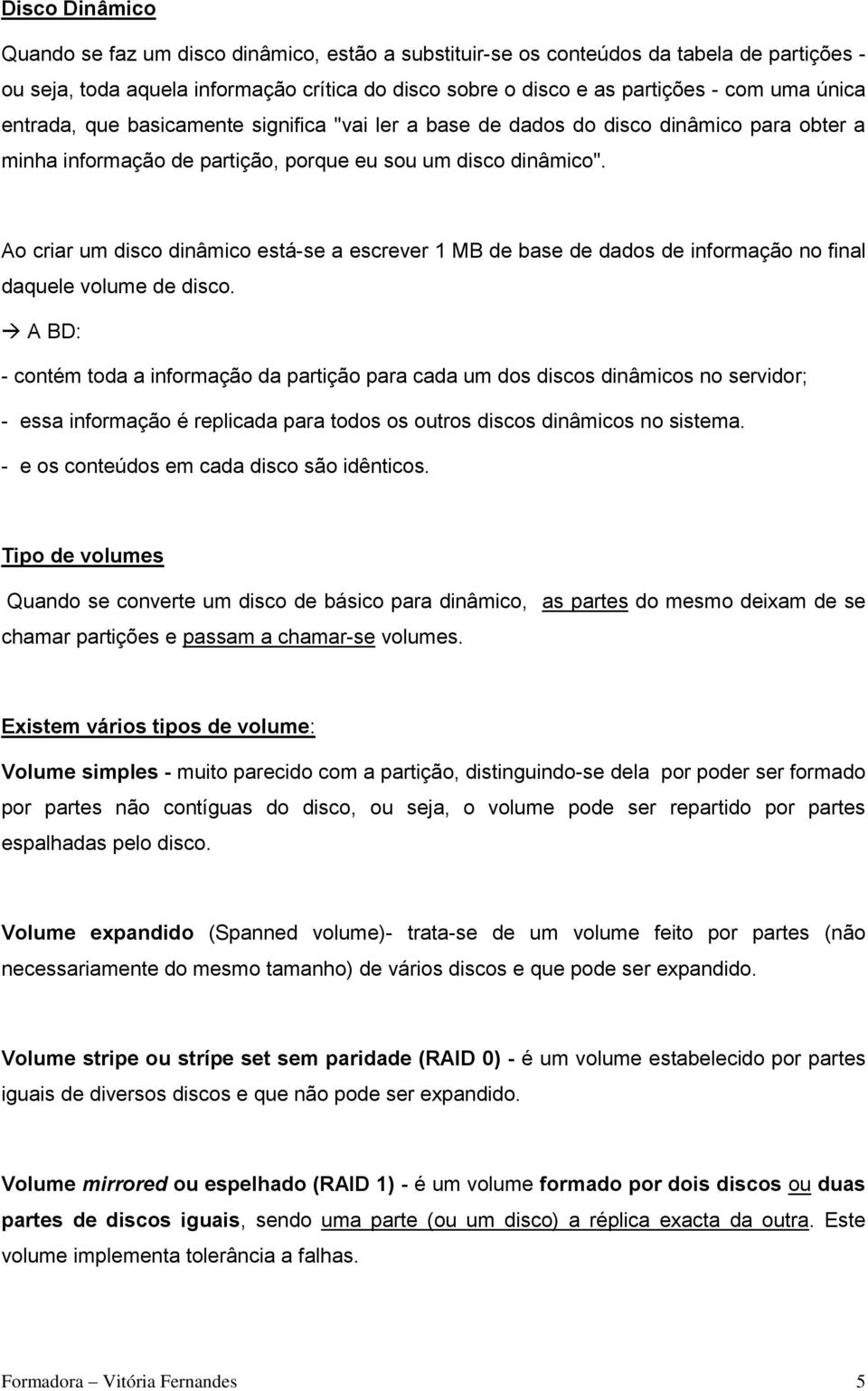 Ao criar um disco dinâmico está-se a escrever 1 MB de base de dados de informação no final daquele volume de disco.