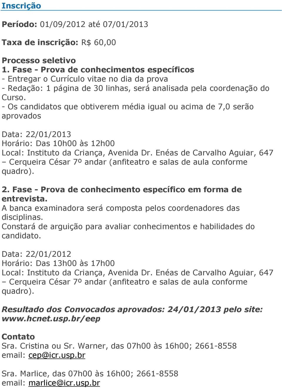 - Os candidatos que obtiverem média igual ou acima de 7,0 serão aprovados Data: 22/01/2013 Horário: Das 10h00 às 12h00 Local: Instituto da Criança, Avenida Dr.