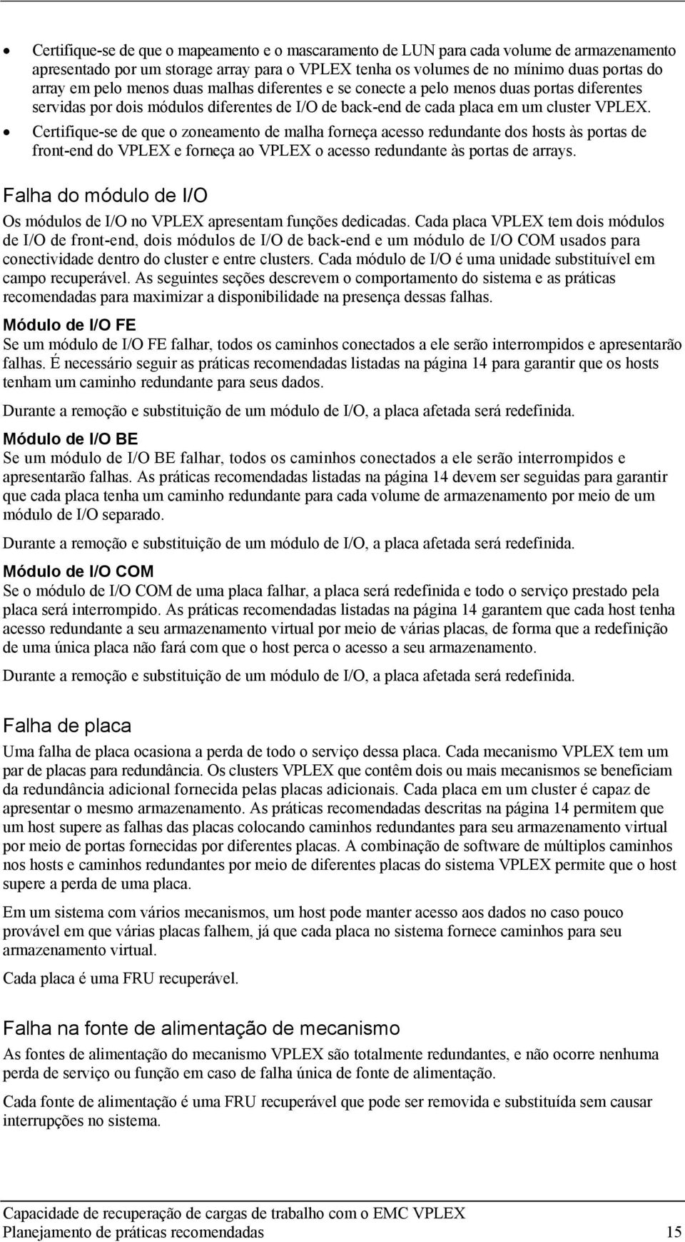 Certifique-se de que o zoneamento de malha forneça acesso redundante dos hosts às portas de front-end do VPLEX e forneça ao VPLEX o acesso redundante às portas de arrays.