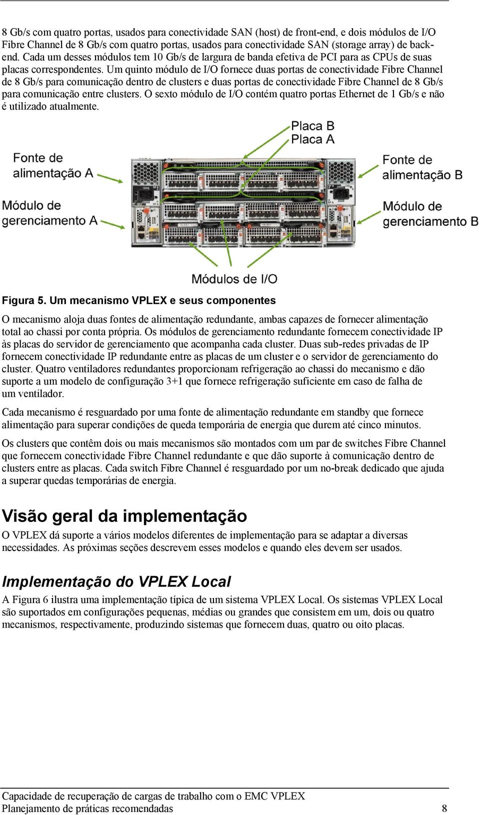 Um quinto módulo de I/O fornece duas portas de conectividade Fibre Channel de 8 Gb/s para comunicação dentro de clusters e duas portas de conectividade Fibre Channel de 8 Gb/s para comunicação entre