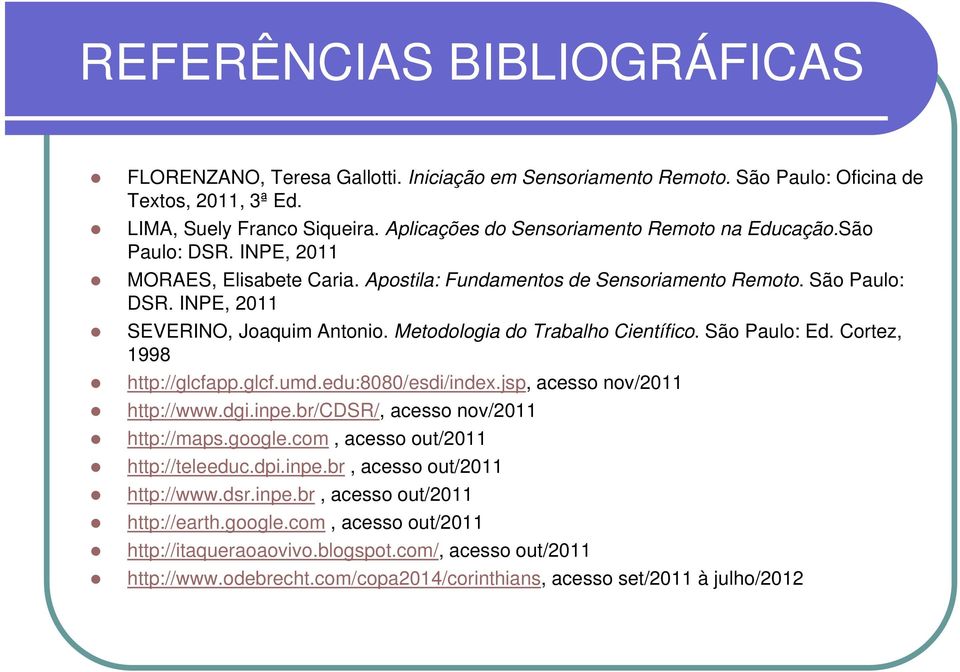 Metodologia do Trabalho Científico. São Paulo: Ed. Cortez, 1998 http://glcfapp.glcf.umd.edu:8080/esdi/index.jsp, acesso nov/2011 http://www.dgi.inpe.br/cdsr/, acesso nov/2011 http://maps.google.