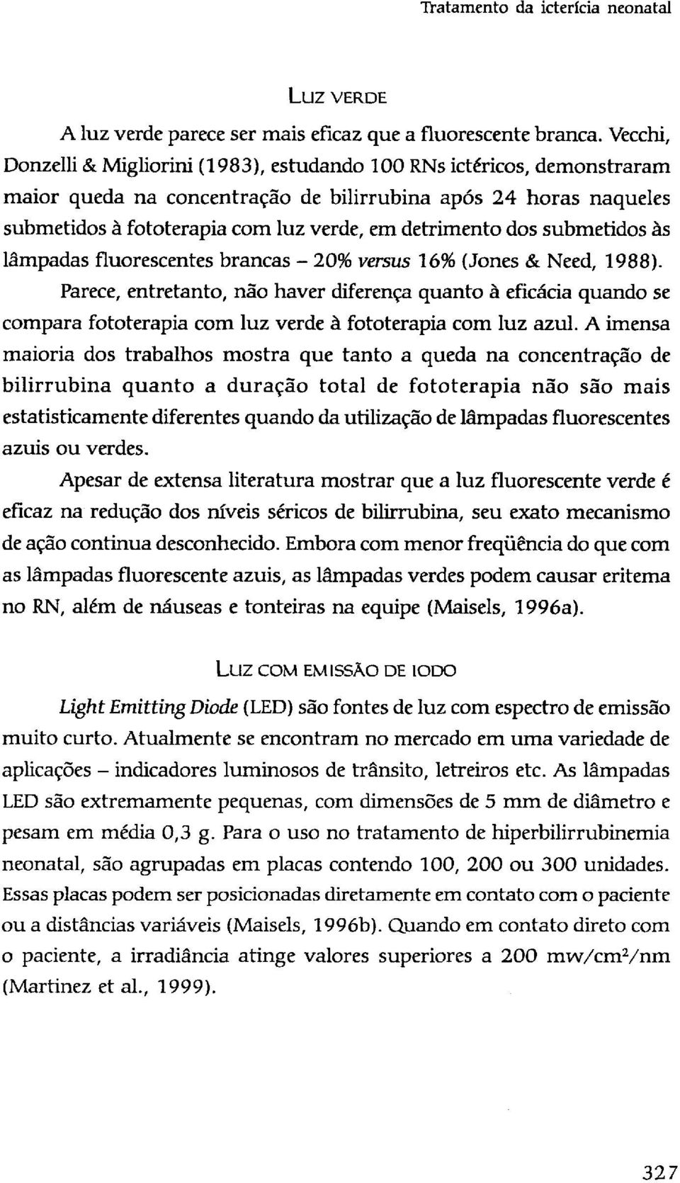 dos submetidos às lâmpadas fluorescentes brancas - 20% versus 16% (Jones & Need, 1988).