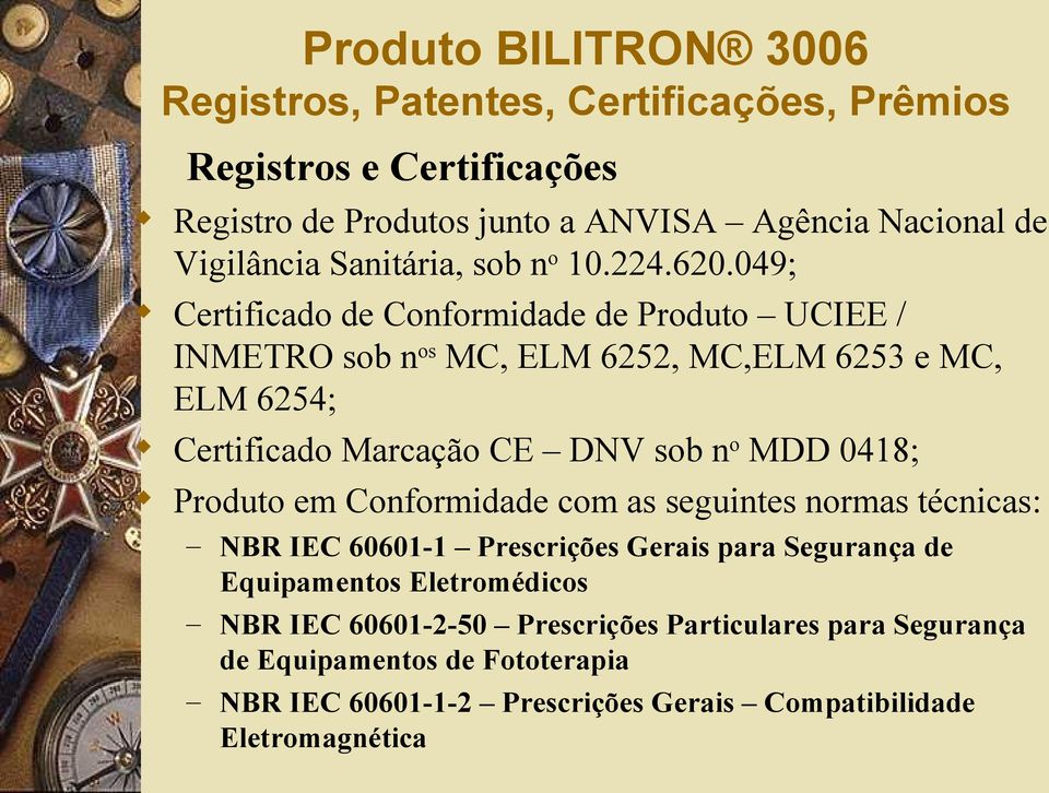 049; Certificado de Conformidade de Produto UCIEE / INMETRO sob nos MC, ELM 6252, MC,ELM 6253 e MC, ELM 6254; Certificado Marcação CE DNV sob no MDD 0418;