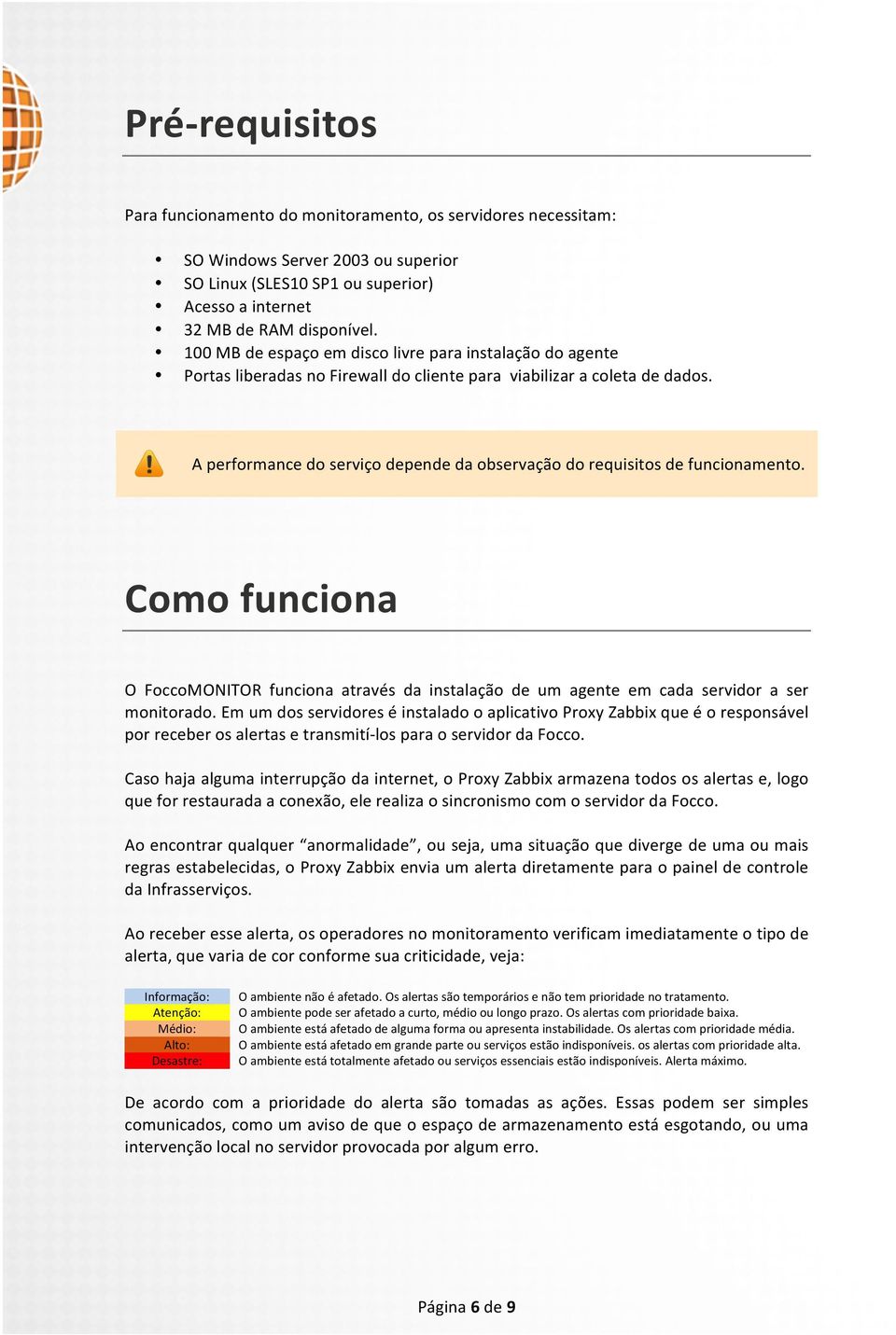 A performance do serviço depende da observação do requisitos de funcionamento. Como funciona O FoccoMONITOR funciona através da instalação de um agente em cada servidor a ser monitorado.