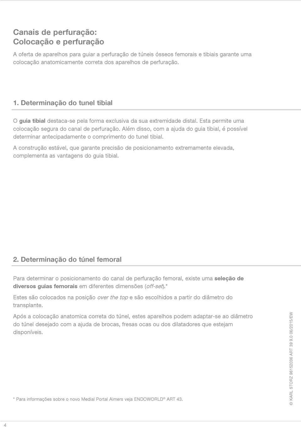 Além disso, com a ajuda do guia tibial, é possível determinar antecipadamente o comprimento do tunel tibial.