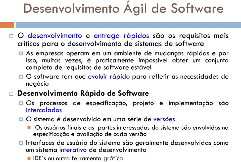 Desenvolvimento Rápido de Software Os processos de especificação, projeto e implementação são intercalados O sistema é desenvolvido em uma série de versões Os usuários finais e as partes interessadas