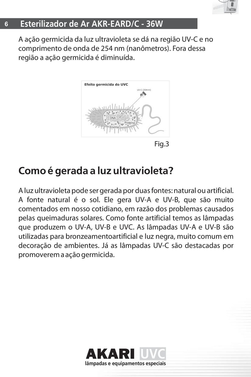 Ele gera UV-A e UV-B, que são muito comentados em nosso cotidiano, em razão dos problemas causados pelas queimaduras solares.