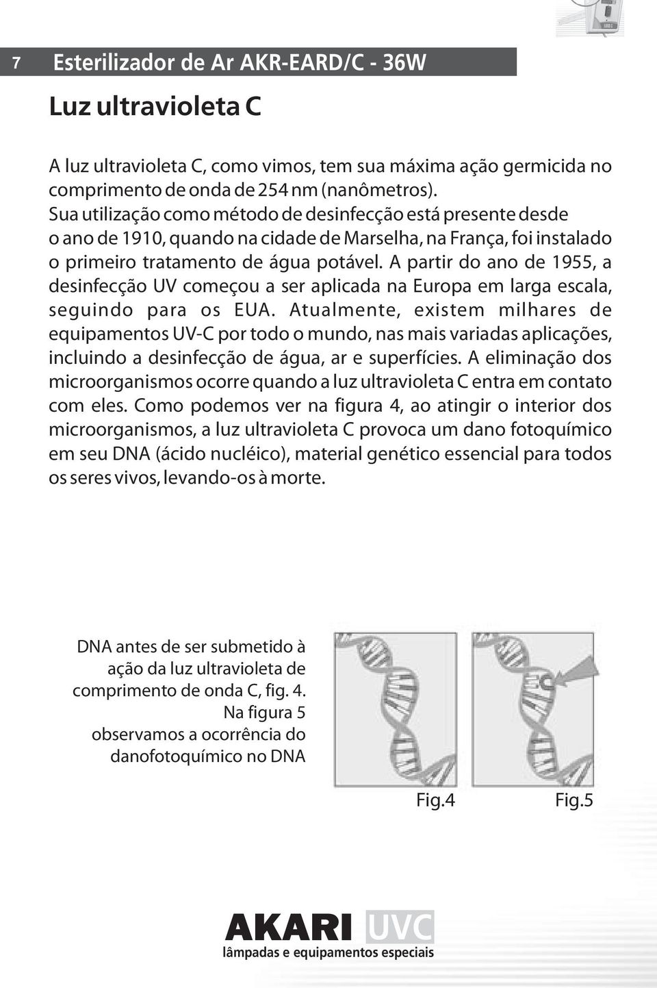 A partir do ano de 1955, a desinfecção UV começou a ser aplicada na Europa em larga escala, seguindo para os EUA.