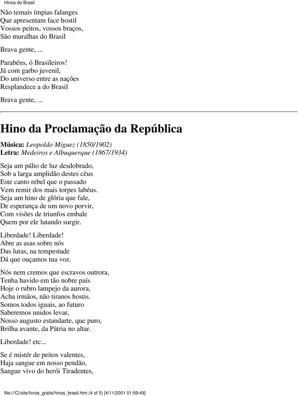 de luz desdobrado, Sob a larga amplidão destes céus Este canto rebel que o passado Vem remir dos mais torpes labéus.