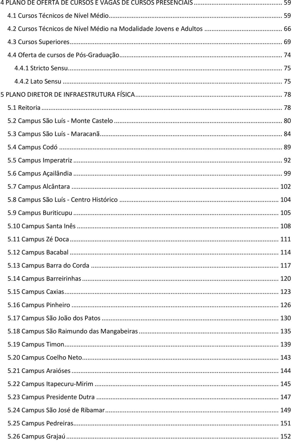 .. 80 5.3 Campus São Luís - Maracanã... 84 5.4 Campus Codó... 89 5.5 Campus Imperatriz... 92 5.6 Campus Açailândia... 99 5.7 Campus Alcântara... 102 5.8 Campus São Luís - Centro Histórico... 104 5.