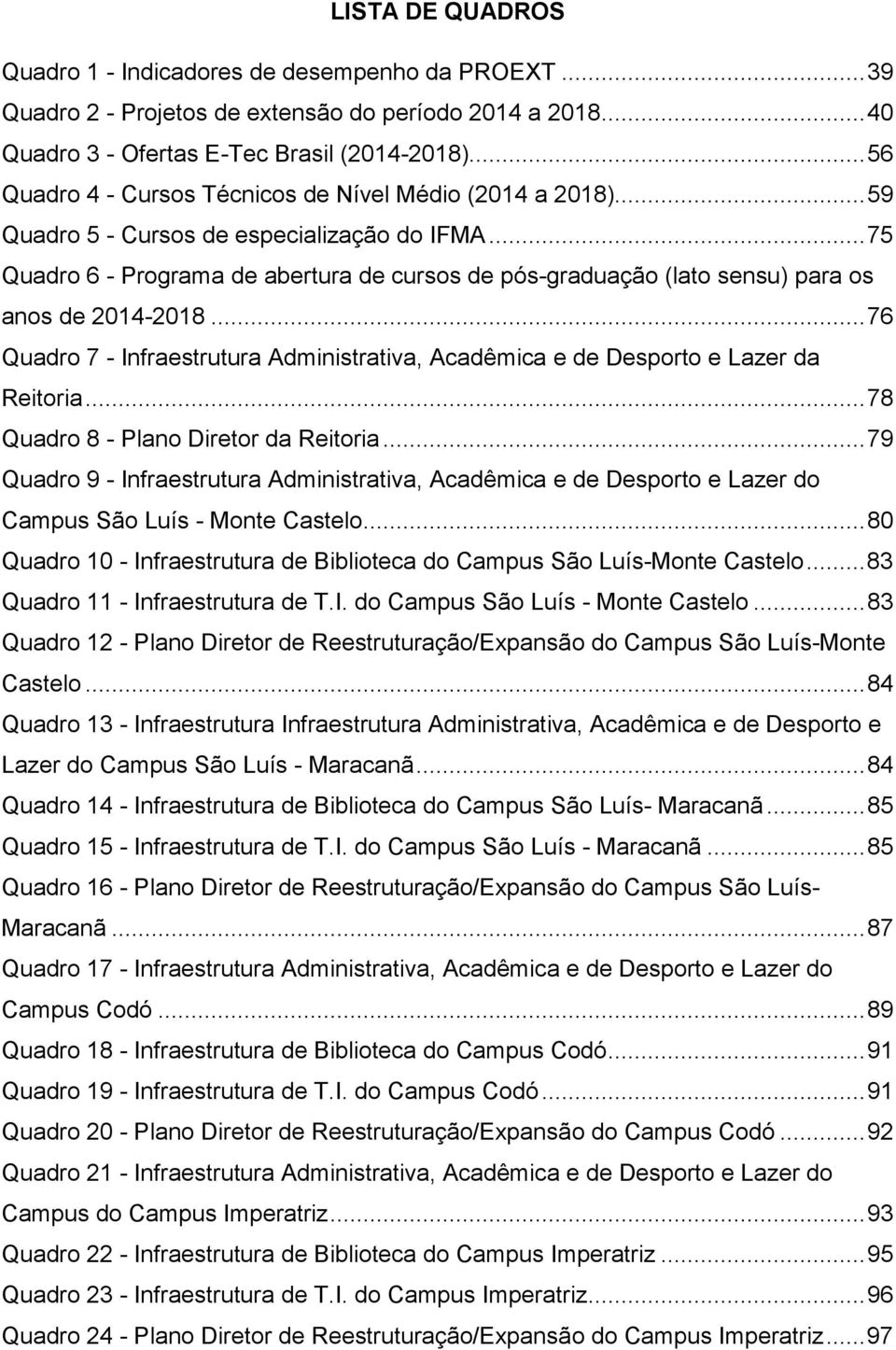 .. 75 Quadro 6 - Programa de abertura de cursos de pós-graduação (lato sensu) para os anos de 2014-2018... 76 Quadro 7 - Infraestrutura Administrativa, Acadêmica e de Desporto e Lazer da Reitoria.